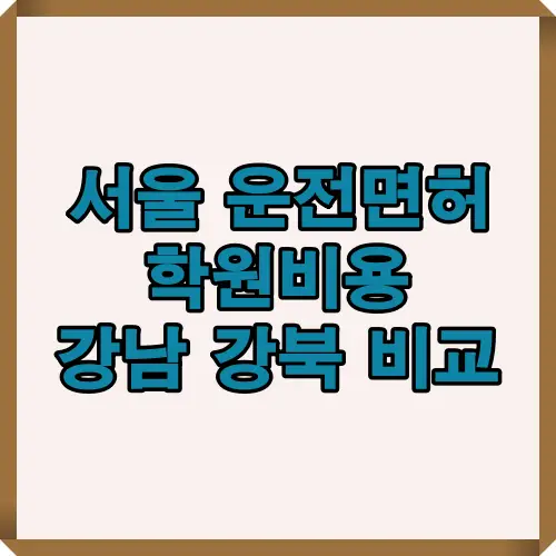 서울 지역 운전면허 학원비용을 강남과 강북으로 나누어 비교하고 평균 비용 차이와 특징을 안내하는 이미지