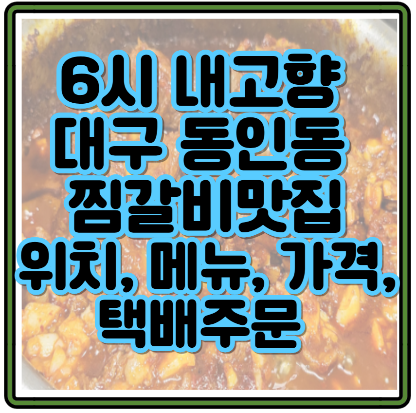 6시 내고향 대구 동인동 찜갈비, 소갈비찜 가게 맛집 위치, 메뉴, 가격, 택배주문