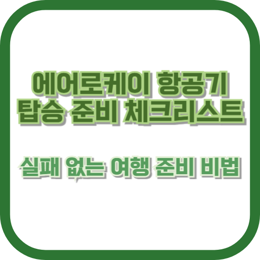 에어로케이 항공기 탑승 준비 체크리스트 - 실패 없는 여행 준비 비법
