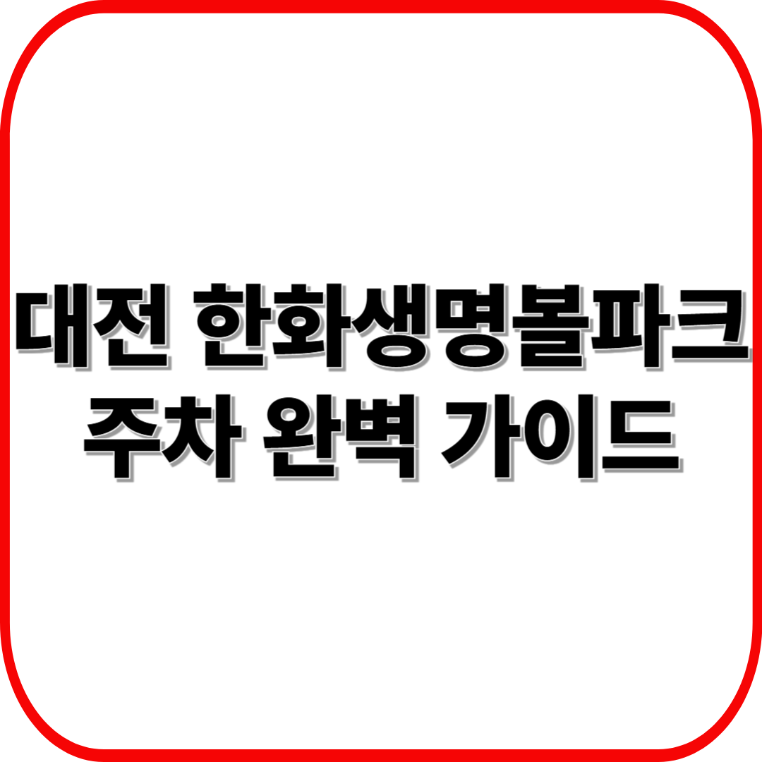 대전 한화생명볼파크 주차 완벽 가이드 ❘ 위치·요금·대중교통 총정리