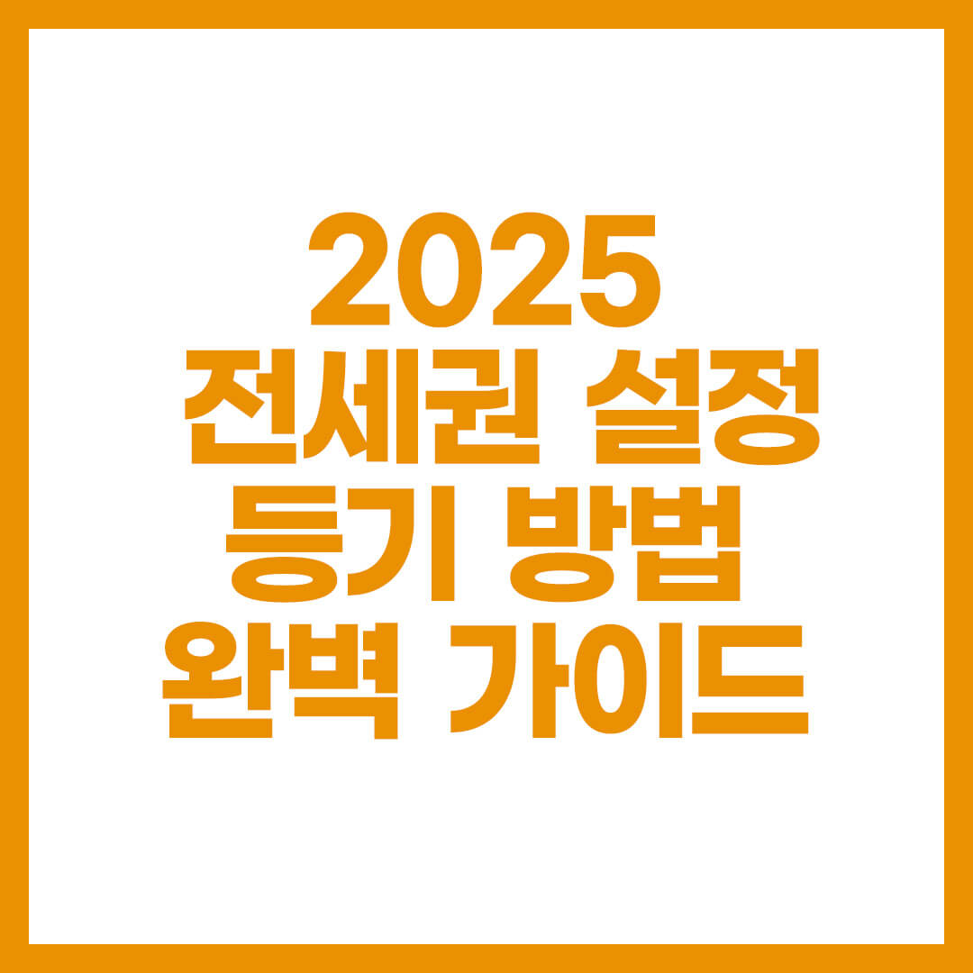 2025 전세권 설정 등기 방법 완벽 가이드