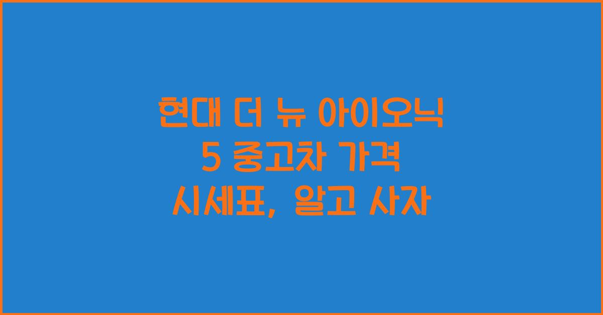 현대 더 뉴 아이오닉 5 중고차 가격 시세표