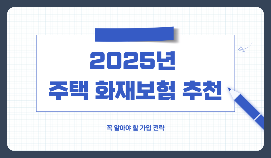 2025년 주택 화재보험 추천, 꼭 알아야 할 가입 전략
