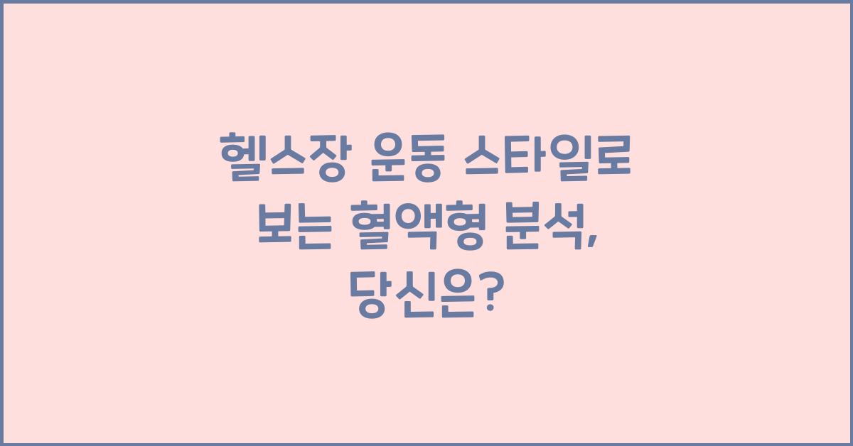 73. 헬스장 운동 스타일로 보는 혈액형