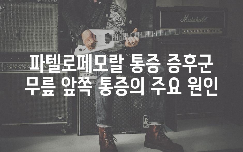 파텔로페모랄 통증 증후군 무릎 앞쪽 통증의 주요 원인