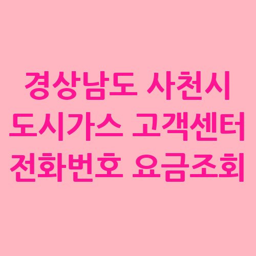 사천시 도시가스 고객센터 전화번호 및 요금조회 방법
