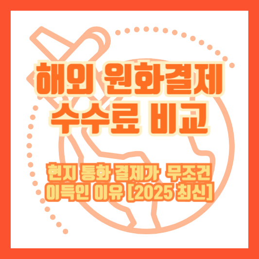 해외 원화결제 수수료 비교｜현지 통화 결제가 무조건 이득인 이유 [2025 최신]