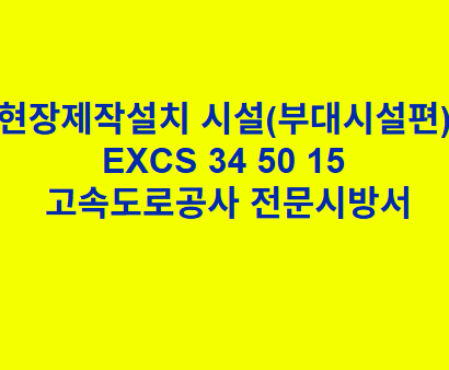 현장제작설치 시설(부대시설편) EXCS 34 50 15 한국고속도로공사 전문 시방서