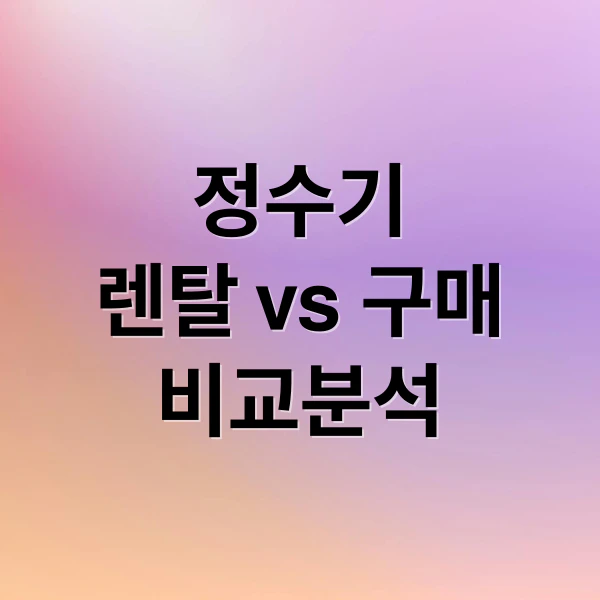 정수기 렌탈 VS 구매 비교분석 문구