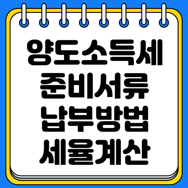 양도소득세 신고 준비서류 및 신고·납부 방법 정리