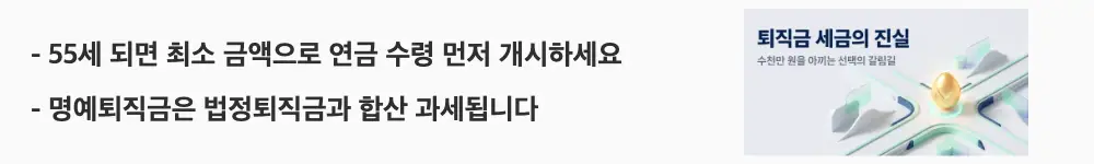 퇴직금 세금: '55세 되면 최소 금액으로 연금 수령 먼저 개시하세요'와 '명예퇴직금은 법정퇴직금과 합산 과세됩니다'라는 문구가 포함된 웹배너 이미지. 이 이미지는 55세 이후 연금 수령 연차를 빨리 확보하는 전략과 명예퇴직금 합산 과세 시 세율 상승 위험을 시각적으로 전달하며, 블로그의 상황별 퇴직금 수령 방법 선택과 관련된 내용을 설명함