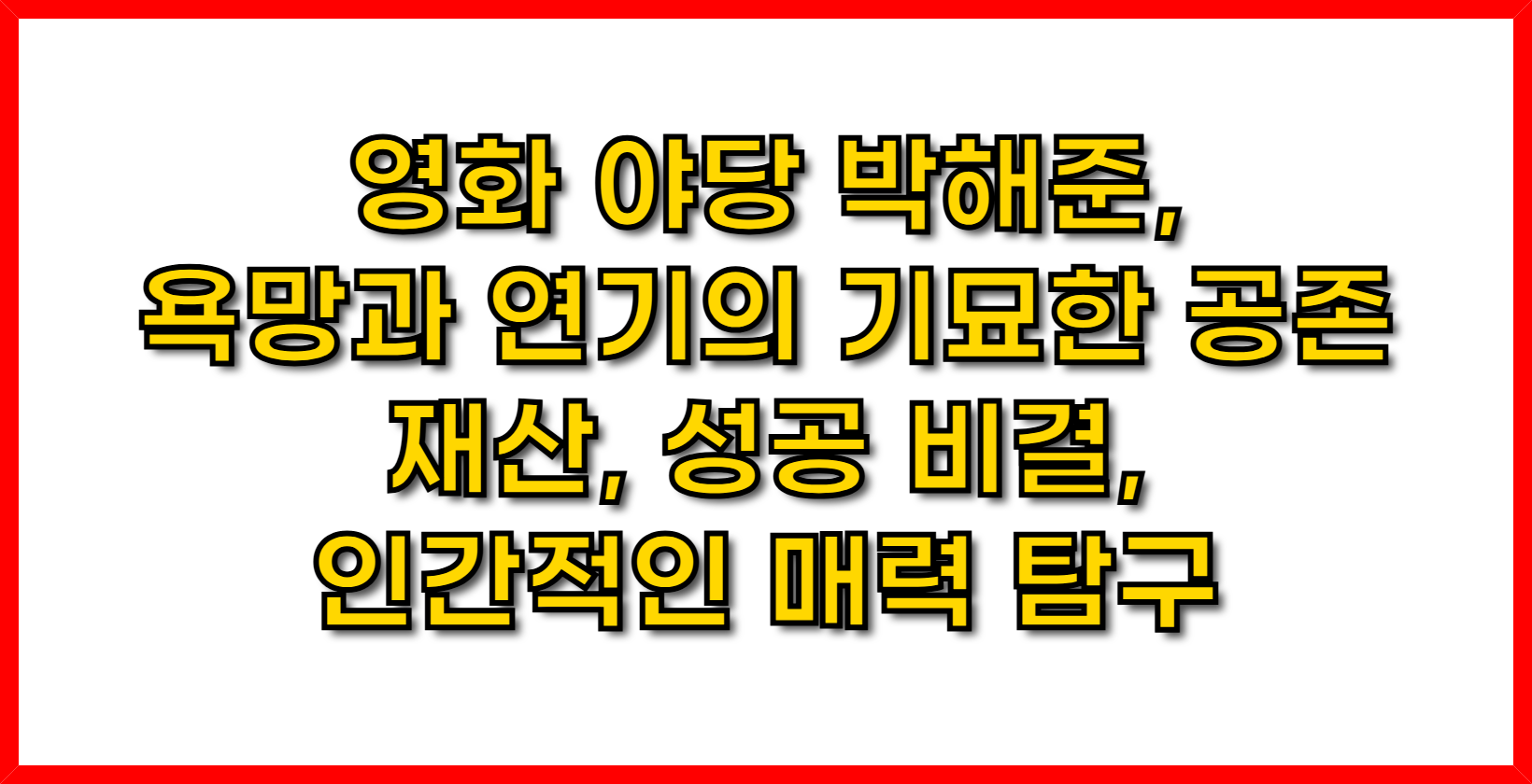 영화 야당 박해준, 욕망과 연기의 기묘한 공존- 재산, 성공 비결, 그리고 인간적인 매력 탐구