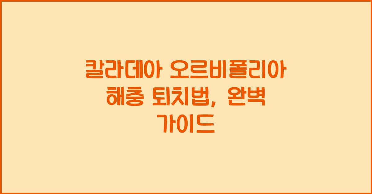 칼라데아 오르비폴리아 해충 퇴치법