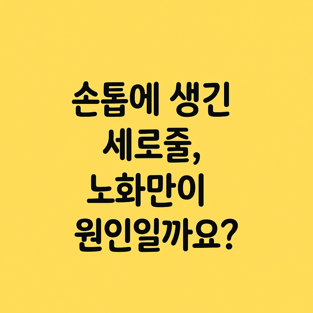 손톱에 생긴 세로줄, 노화만이 원인일까요?