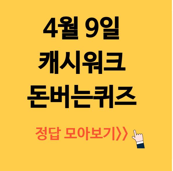 4월 9일 캐시워크 돈버는퀴즈 정답 모아보기&gt;&gt;