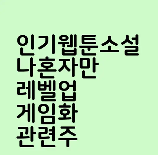 인기웹툰소설 나혼자만 레벨업 게임화 관련주