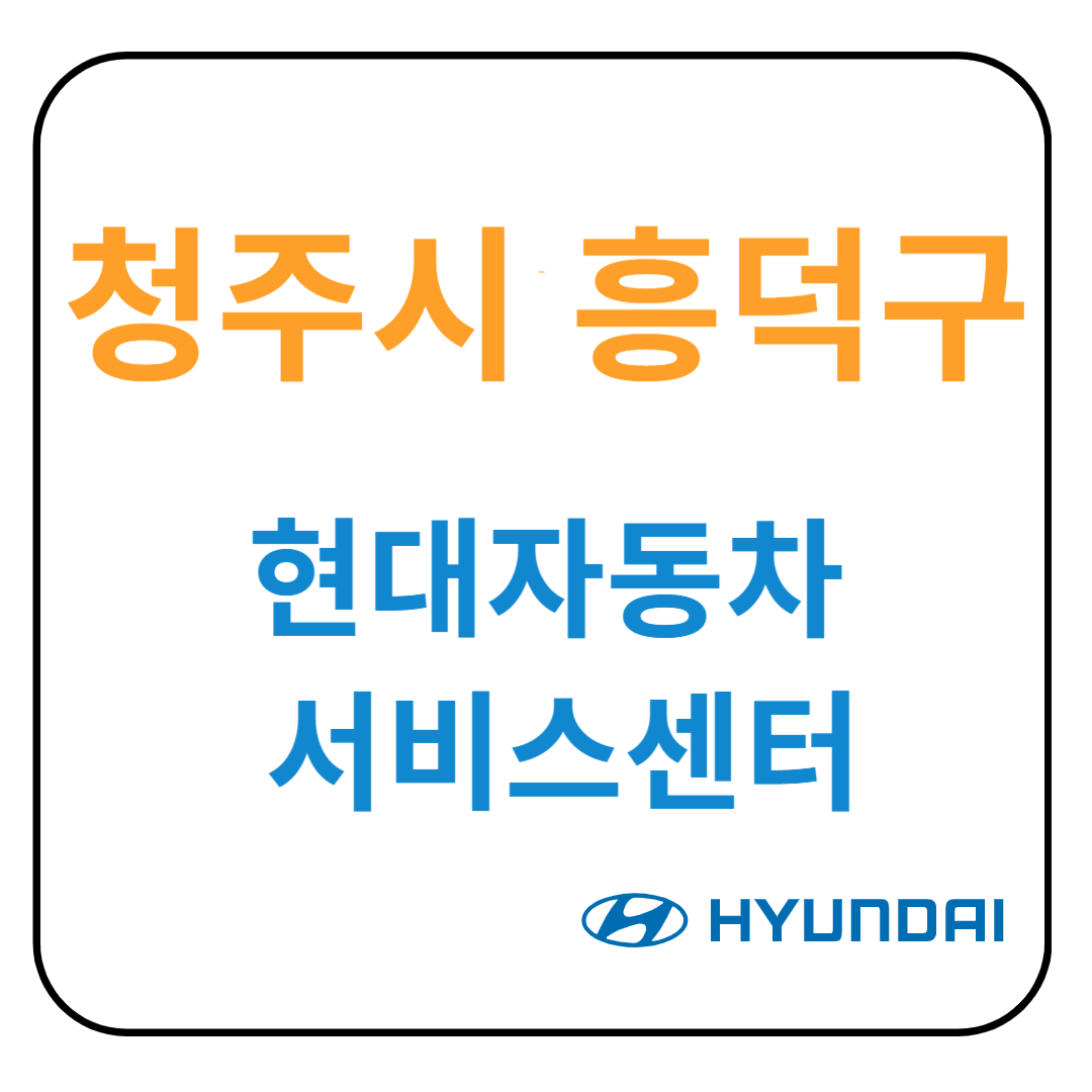 충청북도 [청주시 흥덕구] 현대자동차 서비스센터(블루핸즈) 예약, 위치, 수리가능 서비스 안내