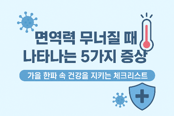 면역력 무너질 때 나타나는 5가지 증상-가을 한파 속 건강을 지키는 체크리스트