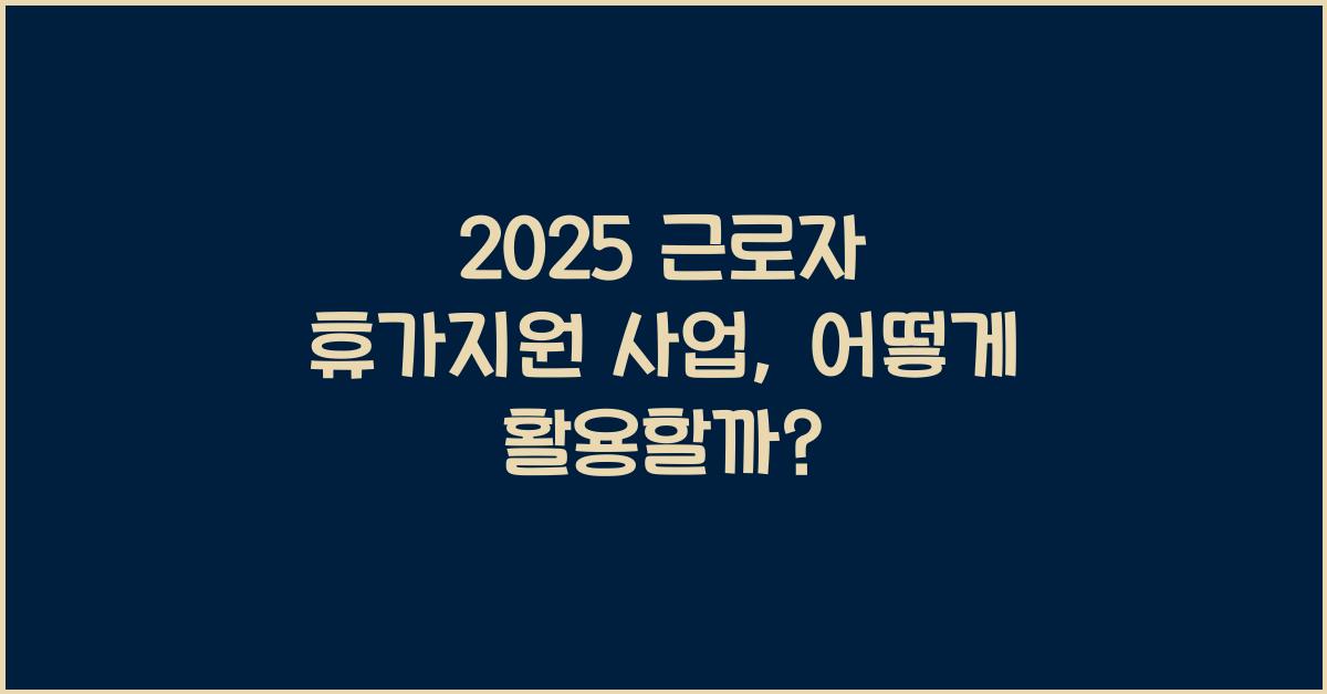 2025 근로자 휴가지원 사업