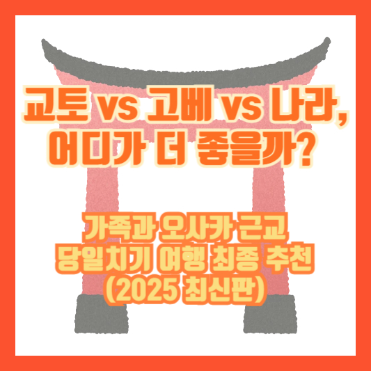 교토 vs 고베 vs 나라, 어디가 더 좋을까? 가족과 오사카 근교 당일치기 여행 최종 추천 (2025 최신판)