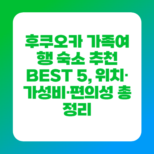 후쿠오카 가족여행 숙소 추천 BEST 5, 위치&middot;가성비&middot;편의성 총정리
