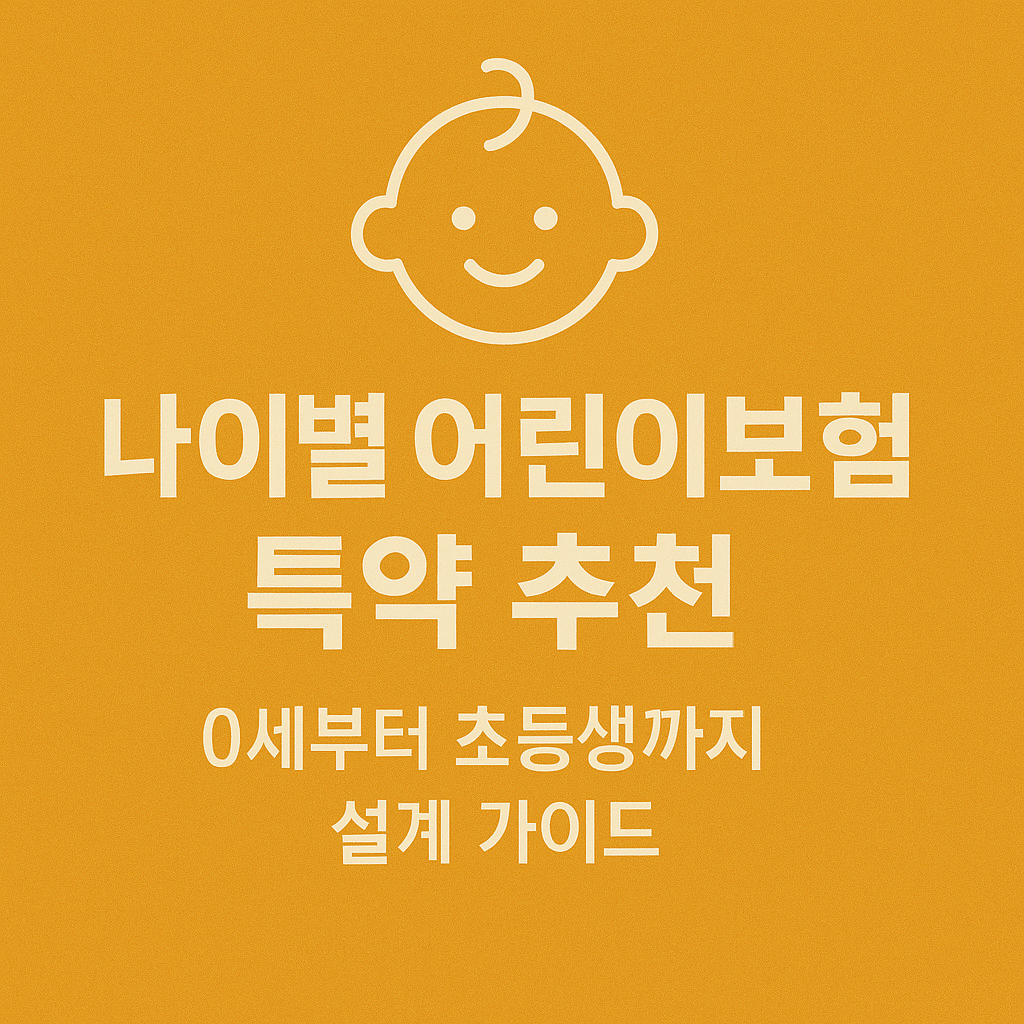 👶나이별 어린이보험 특약 추천｜0세부터 초등생까지 설계 가이드
