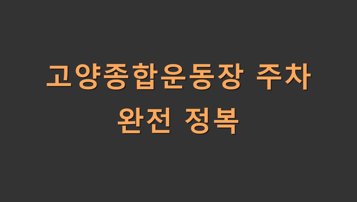 고양종합운동장 주차 완전 정복