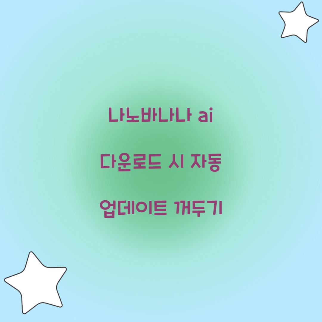 나노바나나 ai 다운로드 시 자동 업데이트 꺼두기  