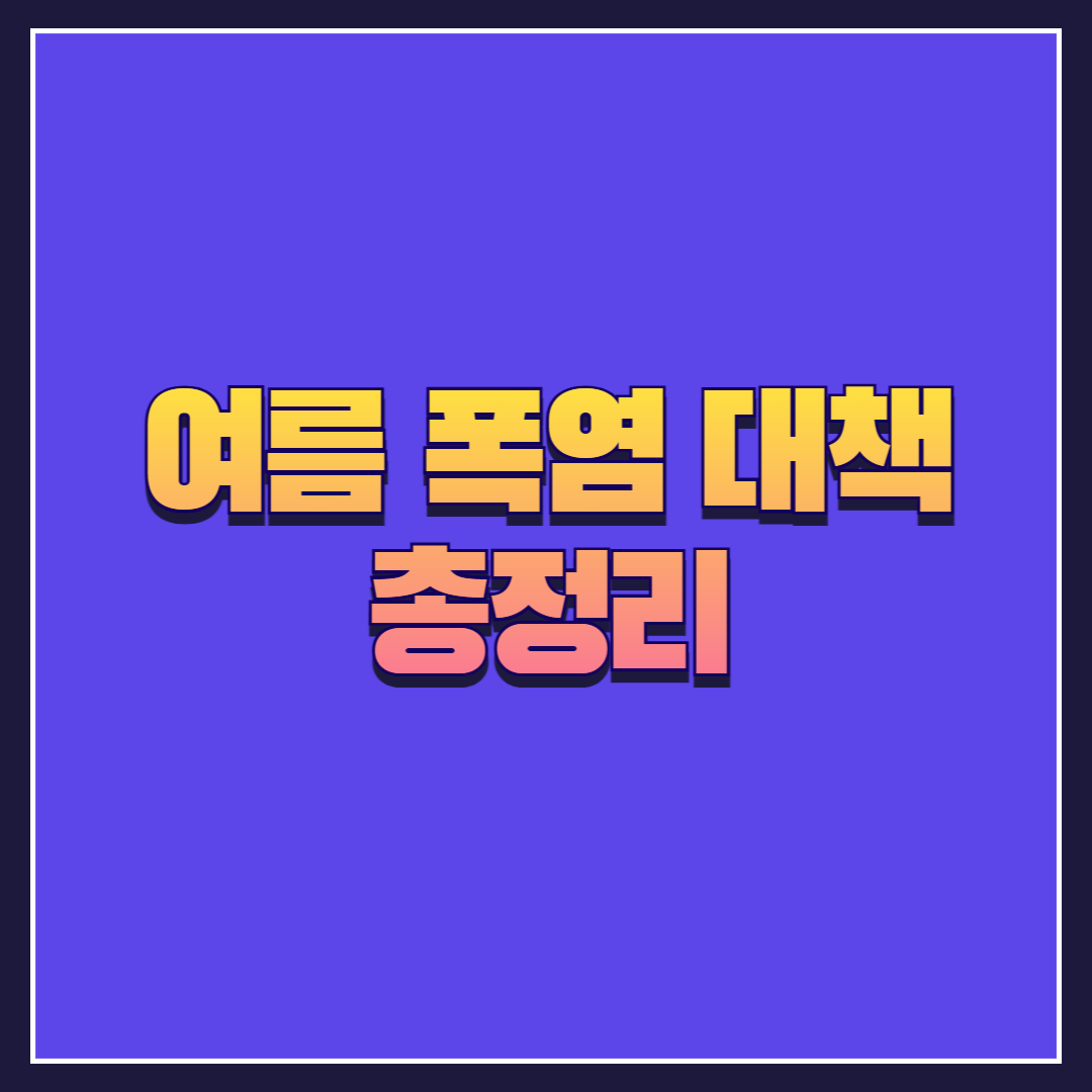 2025년 여름 폭염 대책 총정리! 생존을 위한 생활 수칙 10가지