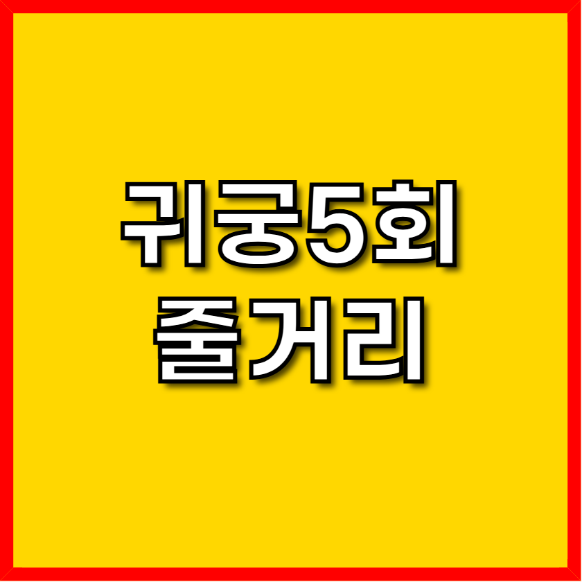 귀중 5회줄거리