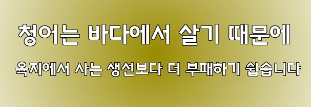  청어는 바다에서 살기 때문에 육지에서 사는 생선보다 더 부패하기 쉽습니다