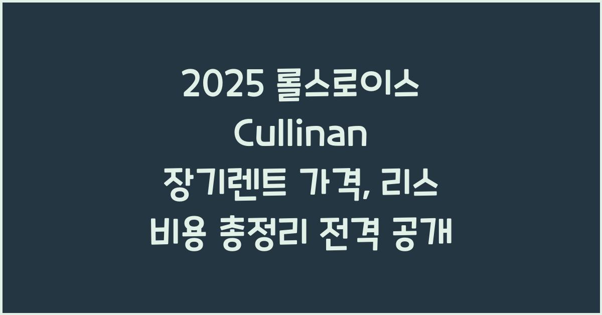 2025 롤스로이스 Cullinan 장기렌트 가격, 리스 비용 총정리