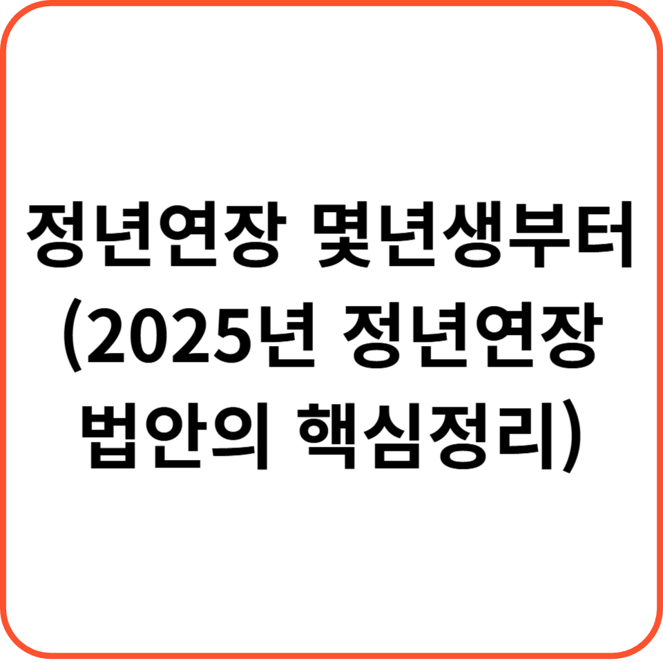 정년연장 몇년생부터 (2025년 정년연장 법안의 핵심 정리)