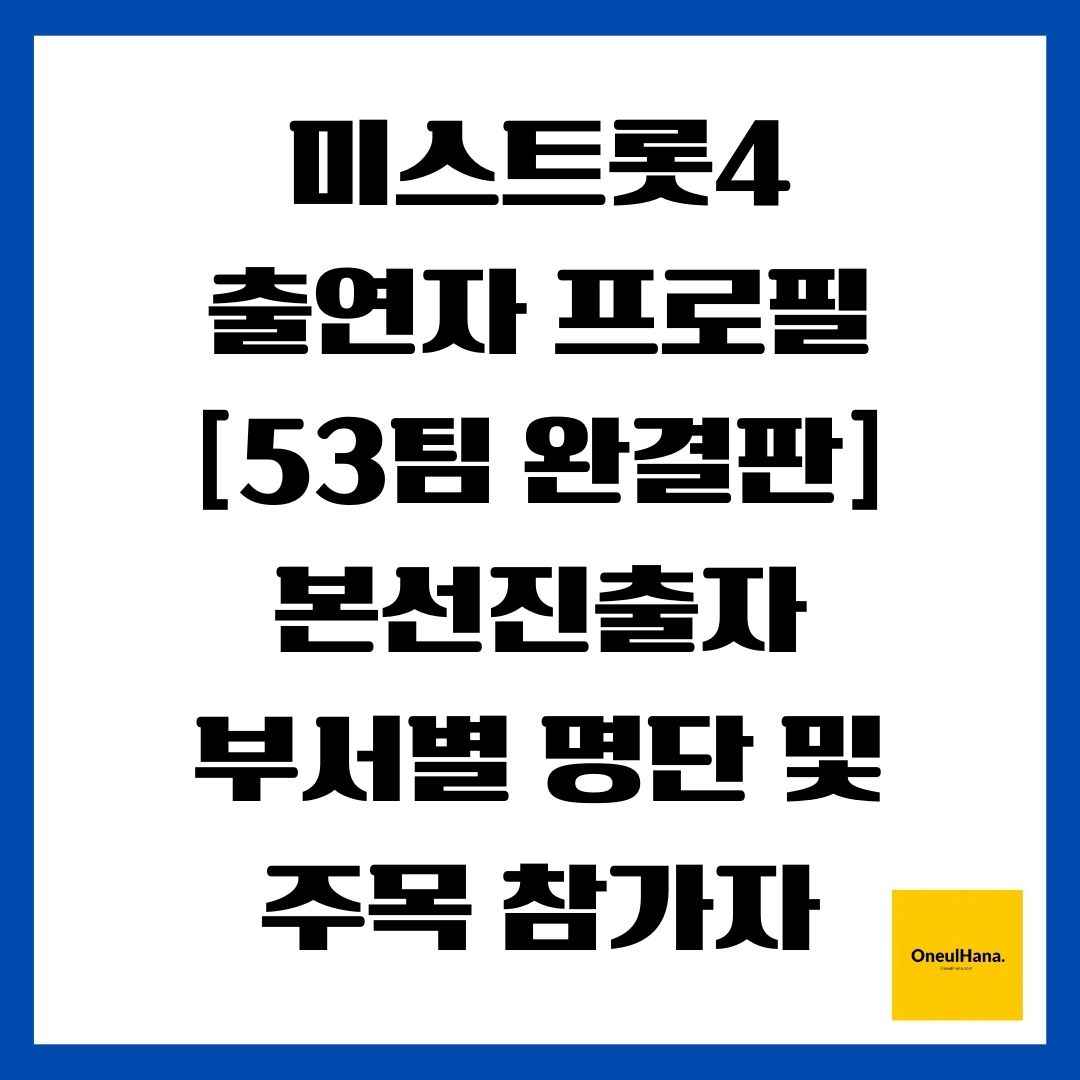 미스트롯4 출연자 프로필 [53팀 완결판] 본선진출자 부서별 명단 및 주목 참가자