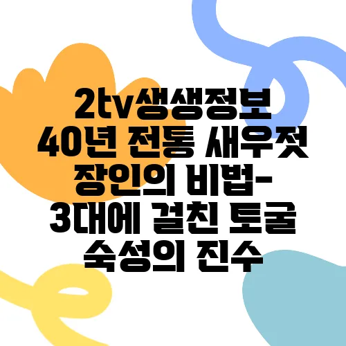 2tv생생정보 40년 전통 새우젓 장인의 비법- 3대에 걸친 토굴 숙성의 진수