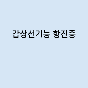 갑상선기능 항진증의 증상, 원인, 예방 방법, 치료법