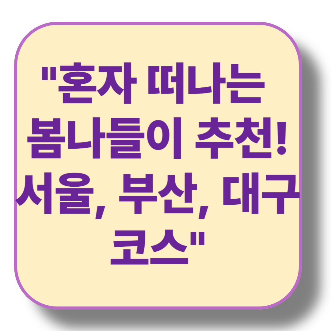혼자 하는 봄나들이 코스 추천: 서울, 부산, 대구