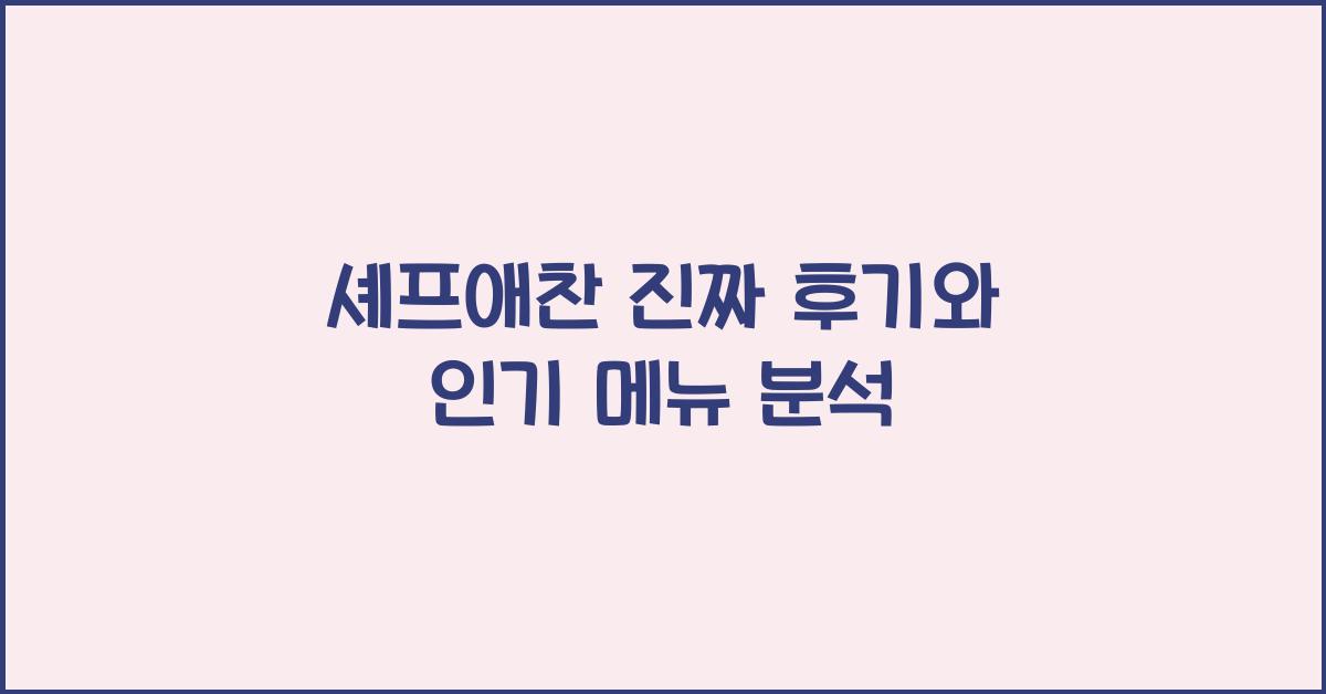 셰프애찬 진짜 후기와 인기 메뉴 분석 - 셰프애찬, 맛집을 넘어 미각의 혁신을 꿈꾸다 셰프애찬