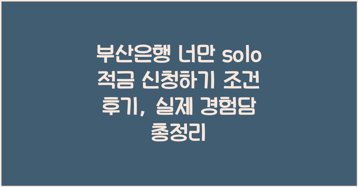 부산은행 너만 solo 적금 신청하기 조건 후기