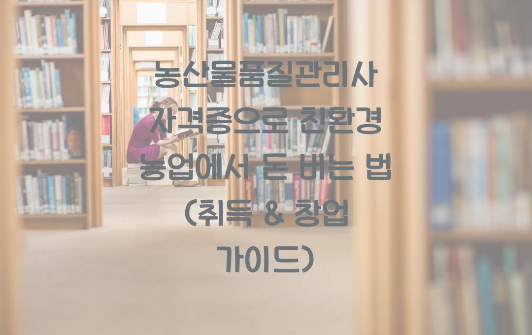 농산물품질관리사 자격증, 친환경 농업에서 돈 버는 법 (취득 & 창업 가이드)