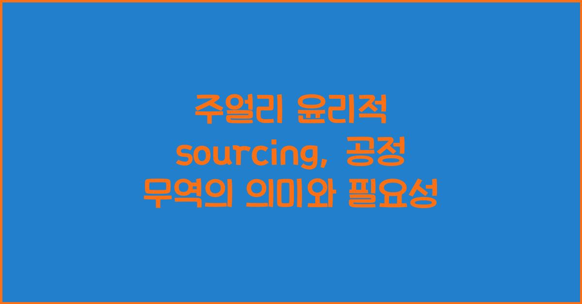 주얼리 윤리적 sourcing: 공정 무역, 분쟁 광물 방지