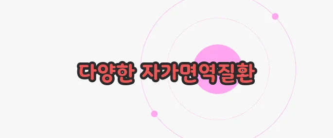 자가면역질환 종류 이제 본격적으로 알아볼까요