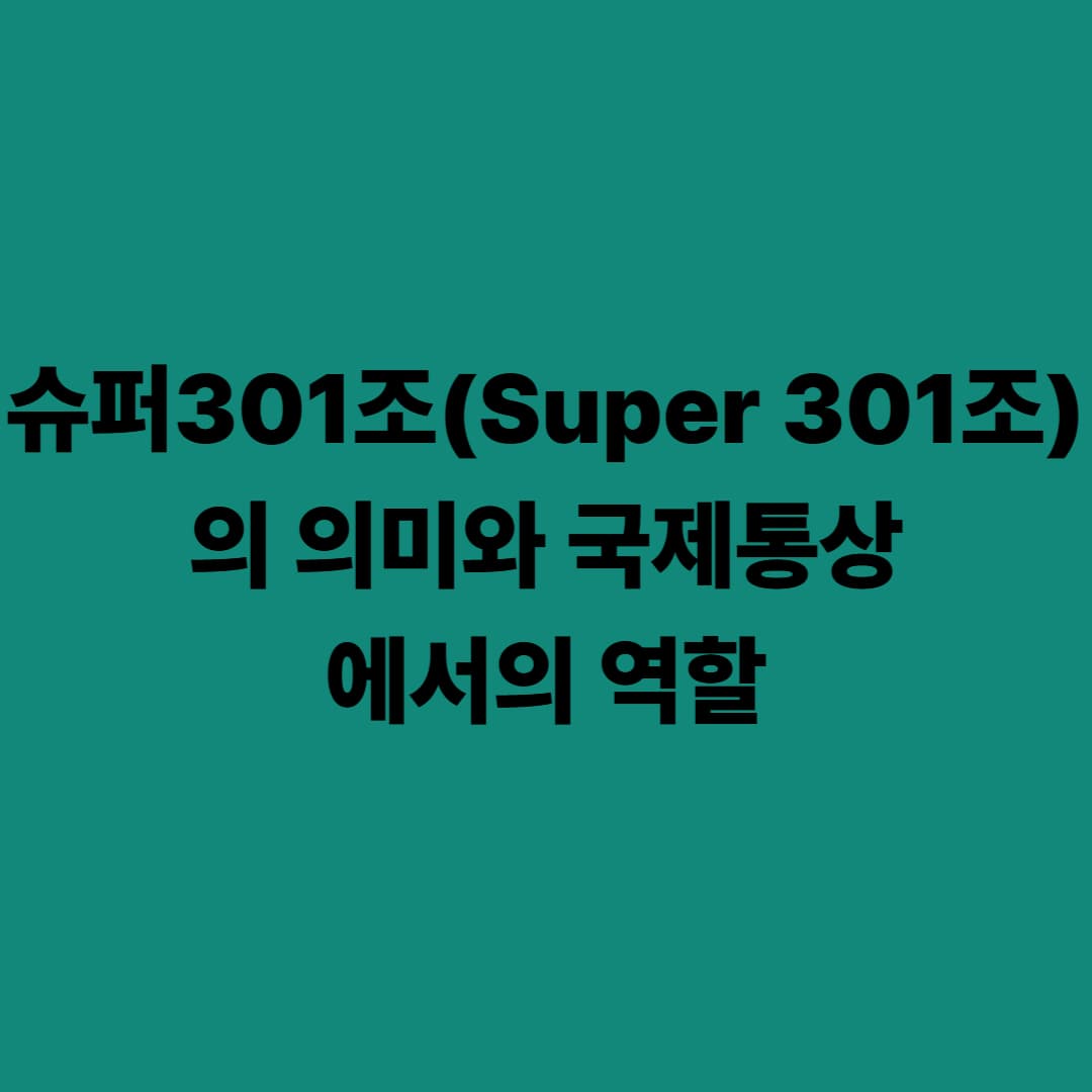 슈퍼301조(Super 301조)의 의미와 국제통상에서의 역할