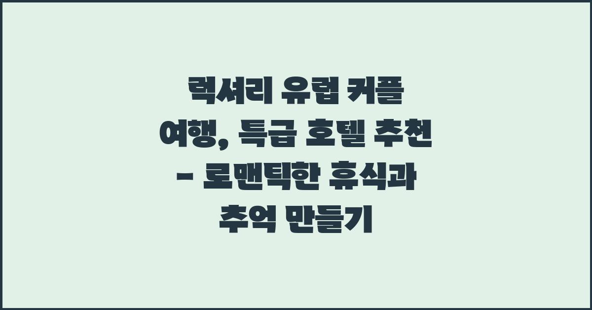 럭셔리 유럽 커플 여행, 특급 호텔 추천