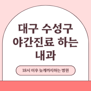 대구 수성구 야간진료 늦게까지 진료 하는 내과 병원 (18시 이후 지금 진료 중인 병원)