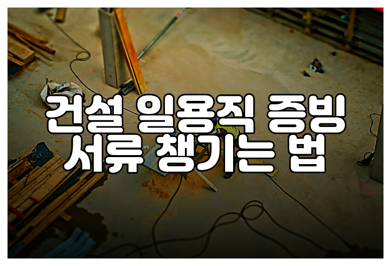 건설 일용직 증빙 서류 챙기는 법