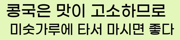  콩국은 맛이 고소하므로 미숫가루에 타서 마시면 좋다