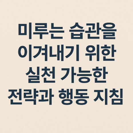 미루는 습관을 이겨내기 위한 실천 가능한 전략과 행동 지침