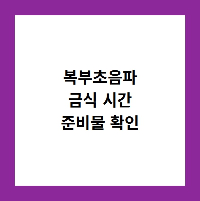 복부초음파 금식 시간 완벽 가이드