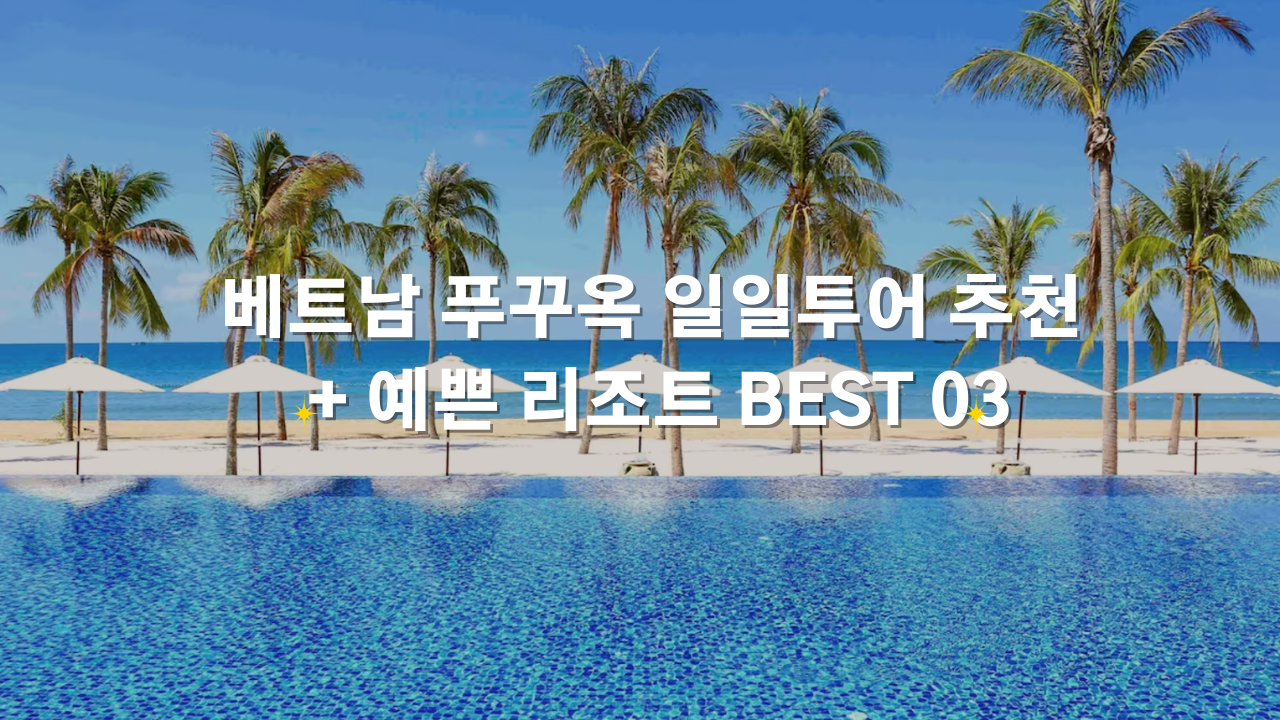 베트남 푸꾸옥 자유여행 가볼만한곳 일일투어 추천 + 예쁜 리조트 BEST 03